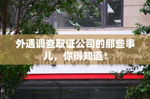 南昌外遇调查取证公司的那些事儿，你得知道！