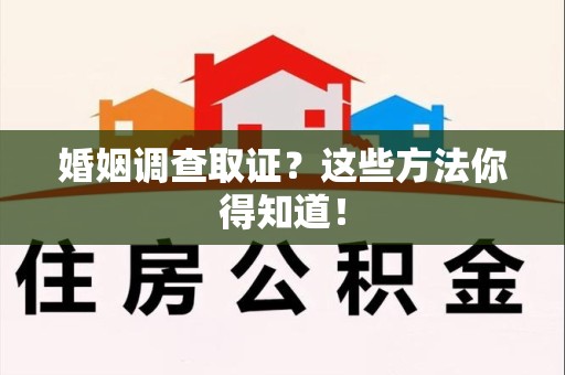 南昌婚姻调查取证？这些方法你得知道！