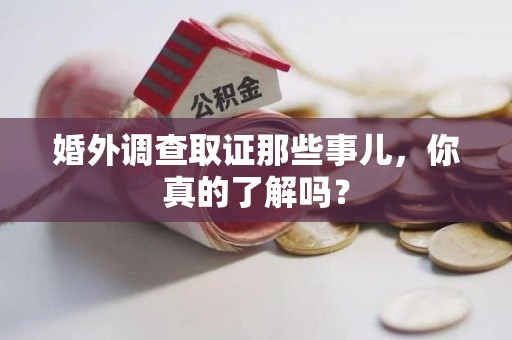 南昌婚外调查取证那些事儿，你真的了解吗？