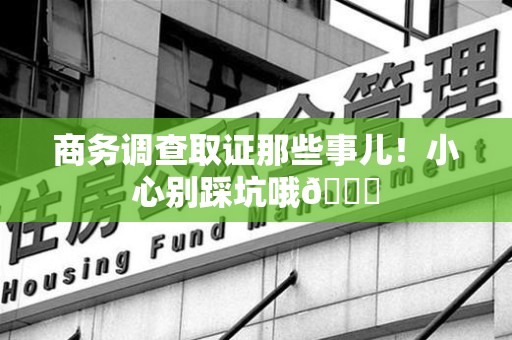 南昌商务调查取证那些事儿！小心别踩坑哦😉