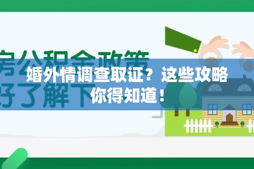 南昌婚外情调查取证？这些攻略你得知道！