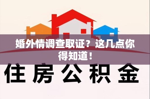 南昌婚外情调查取证？这几点你得知道！