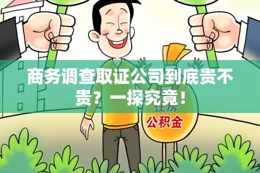 南昌商务调查取证公司到底贵不贵？一探究竟！