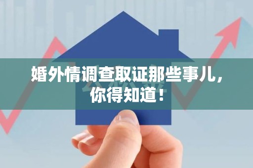南昌婚外情调查取证那些事儿，你得知道！
