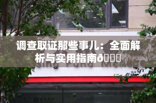 南昌调查取证那些事儿：全面解析与实用指南😎