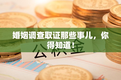 南昌婚姻调查取证那些事儿，你得知道！
