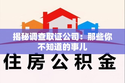 南昌揭秘调查取证公司：那些你不知道的事儿