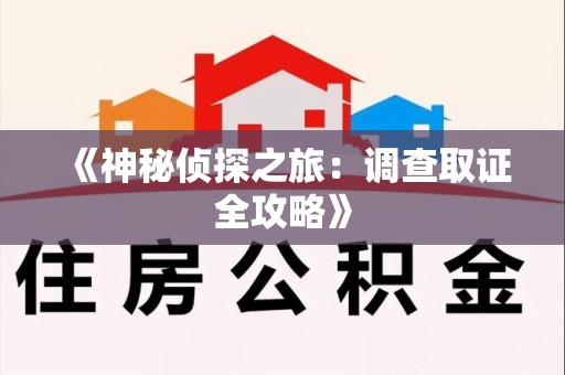 南昌《神秘侦探之旅：调查取证全攻略》