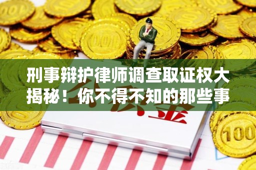南昌刑事辩护律师调查取证权大揭秘！你不得不知的那些事儿