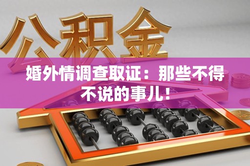南昌婚外情调查取证：那些不得不说的事儿！