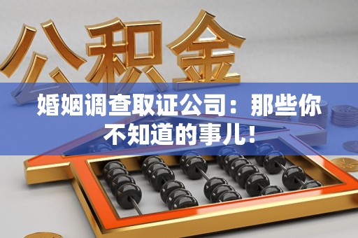 南昌婚姻调查取证公司：那些你不知道的事儿！