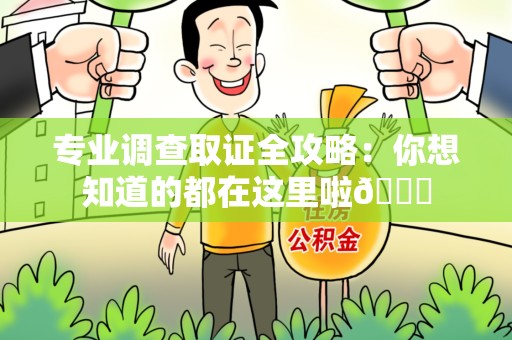 南昌专业调查取证全攻略：你想知道的都在这里啦😉