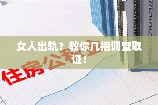南昌女人出轨？教你几招调查取证！
