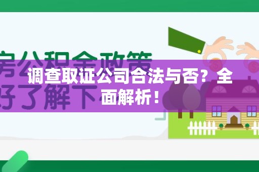 南昌调查取证公司合法与否？全面解析！