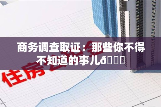 南昌商务调查取证：那些你不得不知道的事儿😎