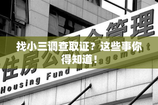 南昌找小三调查取证？这些事你得知道！