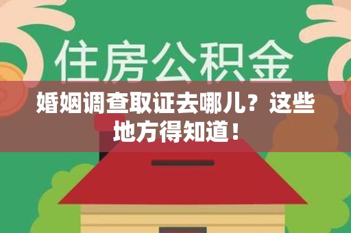 南昌婚姻调查取证去哪儿？这些地方得知道！