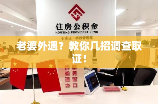 南昌老婆外遇？教你几招调查取证！