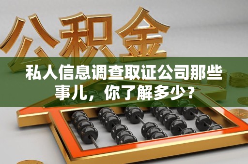 南昌私人信息调查取证公司那些事儿，你了解多少？