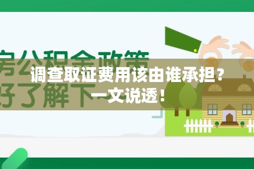 南昌调查取证费用该由谁承担？一文说透！