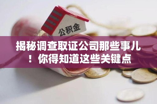 南昌揭秘调查取证公司那些事儿！你得知道这些关键点