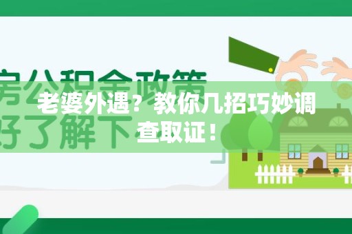 南昌老婆外遇？教你几招巧妙调查取证！