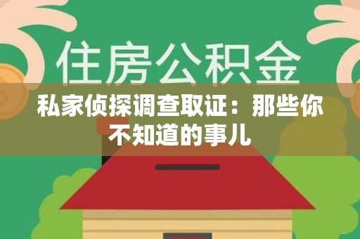 南昌私家侦探调查取证:那些你不知道的事儿 南昌私家侦探调查取证:那些你不知道的事儿
