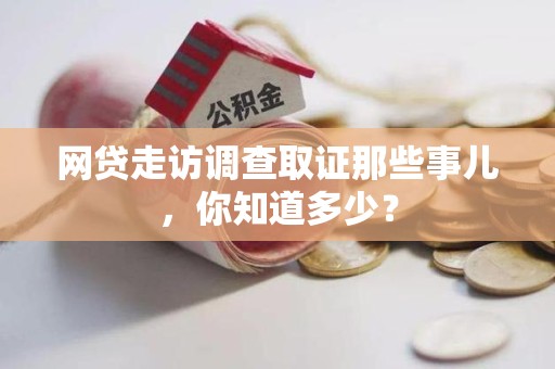 南昌网贷走访调查取证那些事儿,你知道多少? 南昌网贷走访调查取证那些事儿,你知道多少?