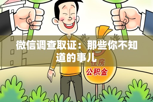 南昌微信调查取证：那些你不知道的事儿