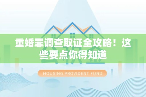 南昌重婚罪调查取证全攻略！这些要点你得知道