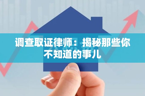 南昌调查取证律师：揭秘那些你不知道的事儿