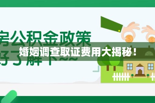 南昌婚姻调查取证费用大揭秘！
