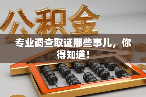 南昌专业调查取证那些事儿，你得知道！