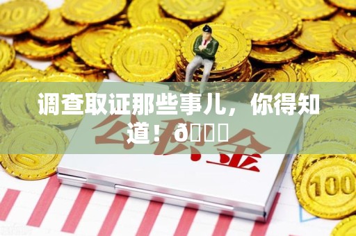 南昌调查取证那些事儿，你得知道！😎