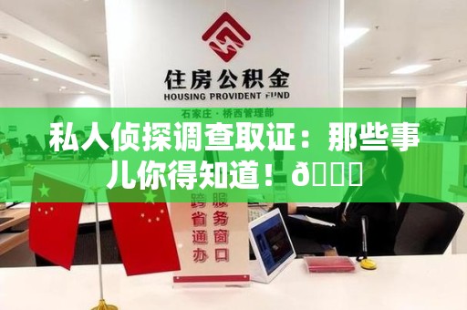 南昌私人侦探调查取证：那些事儿你得知道！😎