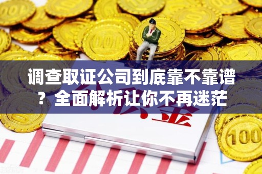 南昌调查取证公司到底靠不靠谱？全面解析让你不再迷茫