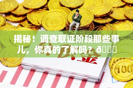 南昌揭秘！调查取证阶段那些事儿，你真的了解吗？😎