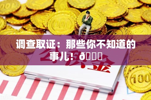 南昌调查取证：那些你不知道的事儿！😎