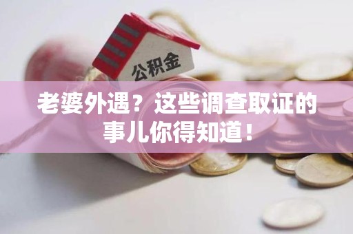 南昌老婆外遇？这些调查取证的事儿你得知道！