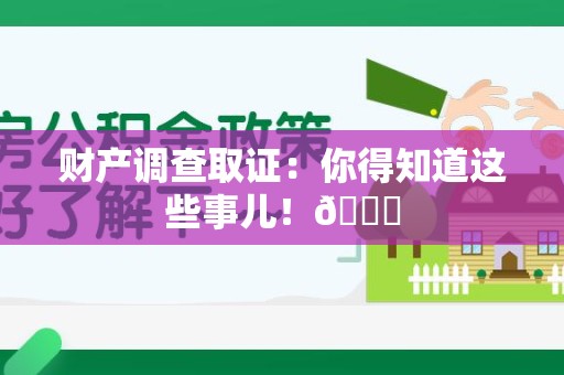 南昌财产调查取证：你得知道这些事儿！😎
