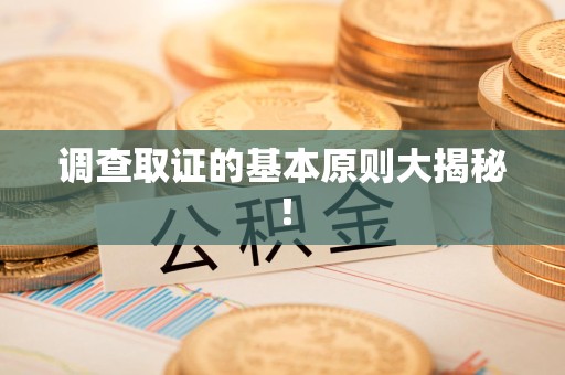 南昌调查取证的基本原则大揭秘！