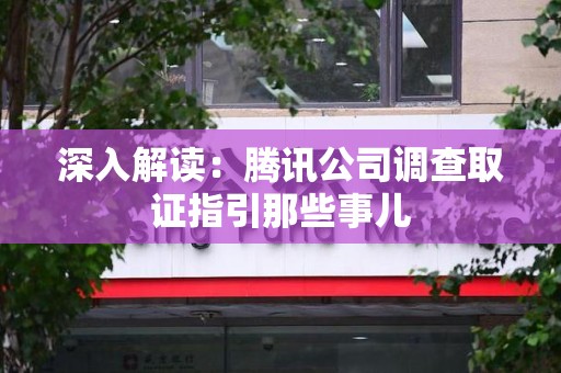 南昌深入解读：腾讯公司调查取证指引那些事儿