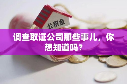 南昌调查取证公司那些事儿，你想知道吗？