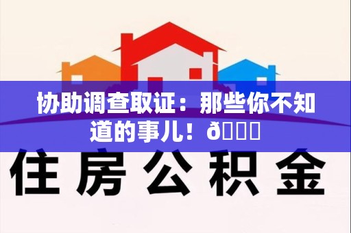 南昌协助调查取证：那些你不知道的事儿！😎