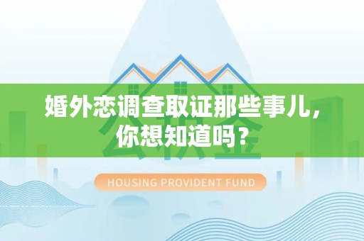 南昌婚外恋调查取证那些事儿，你想知道吗？