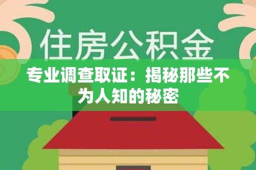 南昌专业调查取证：揭秘那些不为人知的秘密
