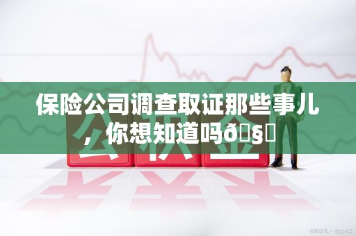 南昌保险公司调查取证那些事儿，你想知道吗🧐