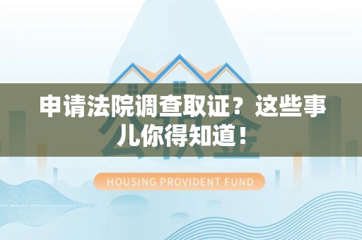 南昌申请法院调查取证？这些事儿你得知道！