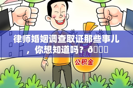 南昌律师婚姻调查取证那些事儿，你想知道吗？😎
