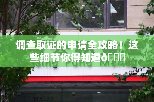 南昌调查取证的申请全攻略！这些细节你得知道😎